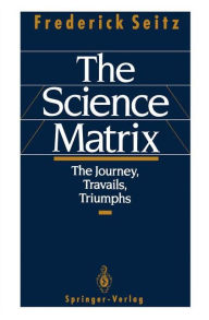 Title: The Science Matrix: The Journey, Travails, Triumphs / Edition 1, Author: Frederick Seitz