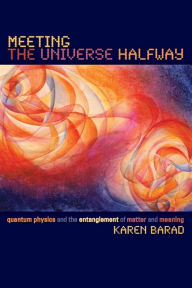 Title: Meeting the Universe Halfway: Quantum Physics and the Entanglement of Matter and Meaning / Edition 1, Author: Karen Barad