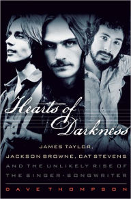 Title: Hearts of Darkness: James Taylor, Jackson Browne, Cat Stevens, and the Unlikely Rise of the Singer-Songwriter, Author: Dave Thompson