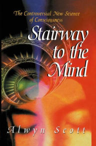 Title: Stairway to the Mind: The Controversial New Science of Consciousness / Edition 1, Author: Alwyn Scott
