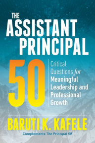 Title: The Assistant Principal 50: Critical Questions for Meaningful Leadership and Professional Growth, Author: Baruti K. Kafele
