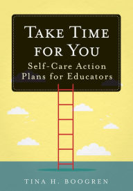 Title: Take Time for You: Self-Care Action Plans for Educators (Using Maslow's Hierarchy of Needs and Positive Psychology), Author: Tina H. Boogren