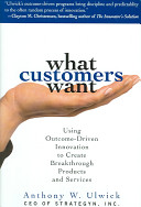 What Customers Want : Using Outcome-driven Innovation to Create Breakthrough Products And Services
