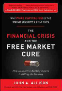 The Financial Crisis and the Free Market Cure: Why Pure Capitalism is the World Economy’s Only Hope