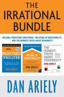 The Irrational Bundle : Predictably Irrational, The Upside of Irrationality, and The Honest Truth About Dishonesty