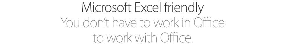 Microsoft Excel friendly. You don’t have to work in Office to work with Office.
