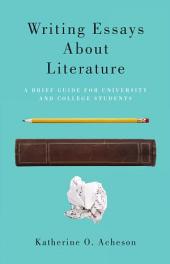 Writing Essays About Literature : A Brief Guide for University and College Students