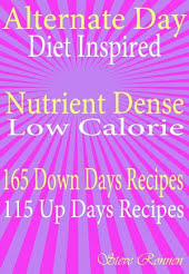 Alternate Day Diet Inspired: Nutrient Dense Low Calorie: 165 Down Days recipes 115 up Days Recipes