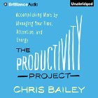 The Productivity Project: Accomplishing More by Managing Your Time, Attention, and Energy Audiobook by Chris Bailey Narrated by Chris Bailey