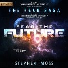 Fear the Future: The Fear Saga, Book 3 Audiobook by Stephen Moss Narrated by R. C. Bray