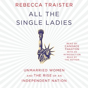 All the Single Ladies: Unmarried Women and the Rise of an Independent Nation Audiobook by Rebecca Traister Narrated by Candace Thaxton, Rebecca Traister - introduction