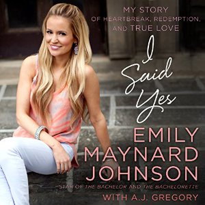 I Said Yes: My Story of Heartbreak, Redemption, and True Love Audiobook by Emily Maynard Johnson Narrated by Hayley Cresswell
