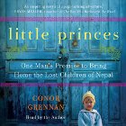 Little Princes: One Man's Promise to Bring Home the Lost Children of Nepal Audiobook by Conor Grennan Narrated by Conor Grennan