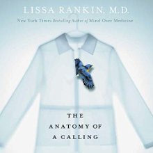 The Anatomy of a Calling: A Doctor's Journey from the Head to the Heart and a Prescription for Finding Your Life's Purpose Audiobook by Lissa Rankin Narrated by Erin Moon