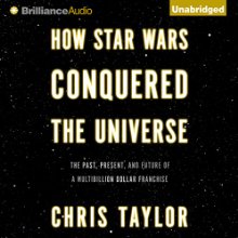How Star Wars Conquered the Universe: The Past, Present, and Future of a Multibillion Dollar Franchise Audiobook by Chris Taylor Narrated by Nick Podehl