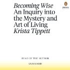 Becoming Wise: An Inquiry into the Mystery and the Art of Living Audiobook by Krista Tippett Narrated by Krista Tippett