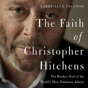The Faith of Christopher Hitchens: The Restless Soul of the World's Most Notorious Atheist Audiobook by Larry Alex Taunton Narrated by Maurice England