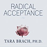 Radical Acceptance: Embracing Your Life with the Heart of a Buddha | Tara Brach
