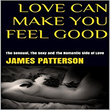 Love Can Make You Feel Good: The Sensual, the Sexy and the Romantic Side of Love Audiobook by James Patterson Narrated by Trevor Clinger