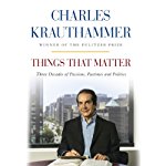 Things That Matter: Three Decades of Passions, Pastimes and Politics | Charles Krauthammer