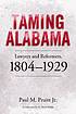 Taming Alabama : lawyers and reformers, 1804-1929 by Paul M Pruitt, Jr.