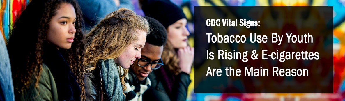 CDC Vital Signs: Tobacco Use by Youth Is Rising & E-cigarettes Are the Main Reason