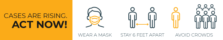 Cases are Rising. Act Now! Wear a Mask. Stay 6 Feet Apart. Avoid Crowds.