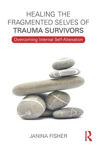 Title: Healing the Fragmented Selves of Trauma Survivors: Overcoming Internal Self-Alienation / Edition 1, Author: Janina Fisher