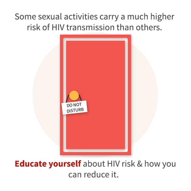 Some sexual activities carry a much higher risk of HIV transmission than others. Educate yourself about HIV risk & how you can reduce it.