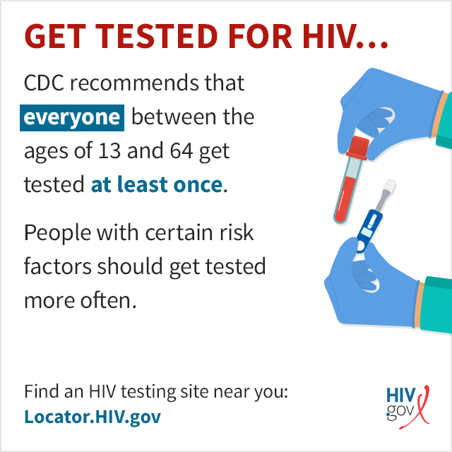 CDC recommends that everyone between the ages of 13 and 64 get tested at least once and that people with certain risk factors get tested more often