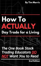 Icon image How to Actually Day Trade for a Living: The One Book Stock Trading Educators Do Not Want You to Read
