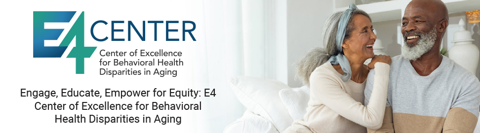 Engage, Educate, Empower for Equity: E4 Center of Excellence for Behavioral Health Disparities in Aging