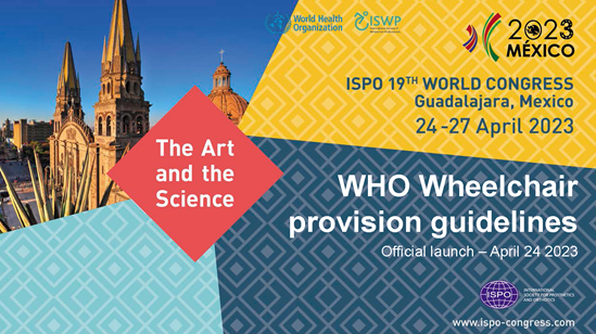 Text: The Art and the Science ISPO 19th World Congress Guadalajara, Mexico 24-27 April 2023 WHO Wheelchair provision guidelines Official launch - 24 April 2023 ISPO Logo. www.ispo-congress.com