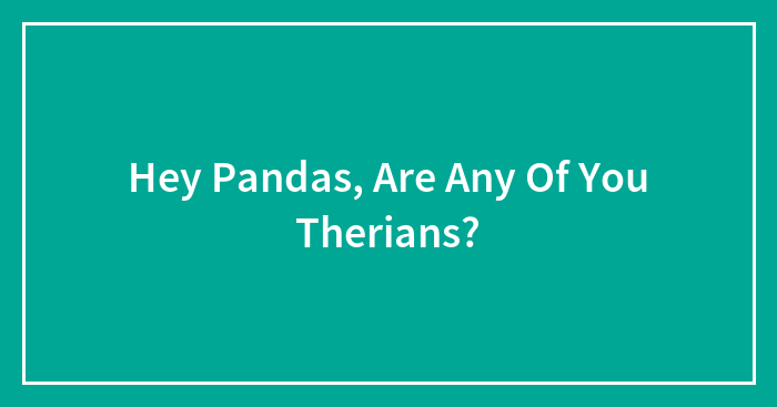 Hey Pandas, Are Any Of You Therians?