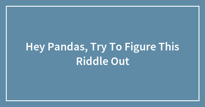Hey Pandas, Try To Figure This Riddle Out