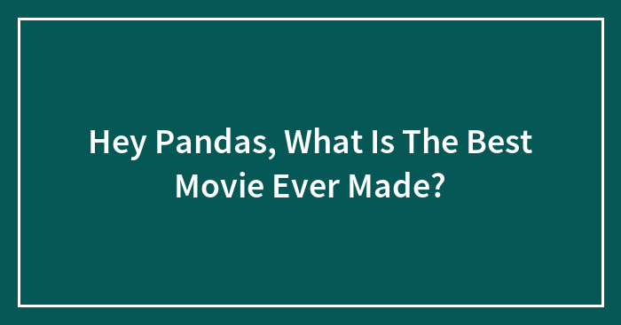 Hey Pandas, What Is The Best Movie Ever Made?