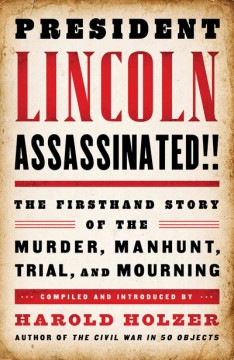 President Lincoln assassinated!! : the firsthand story of the murder, manhunt, trial, and mourning  Cover Image