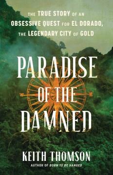 Paradise of the damned : the true story of an obsessive quest for El Dorado, the legendary city of gold Book cover