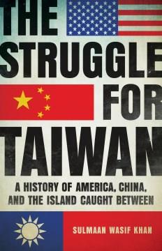 The struggle for Taiwan : a history of America, China, and the island caught between Book cover