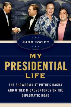 My presidential life : the showdown at Putin's dacha and other misadventures on the diplomatic road Book cover