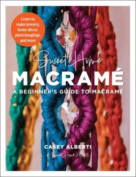 Sweet home macrame : a beginner's guide to macrame : learn to make jewelry, home decor, plant hangings, and more Book cover