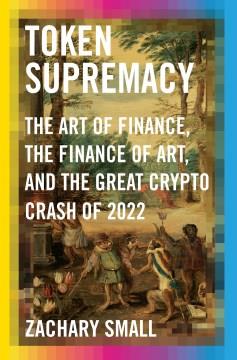 Token supremacy : the art of finance, the finance of art, and the Great Crypto Crash of 2022 Book cover