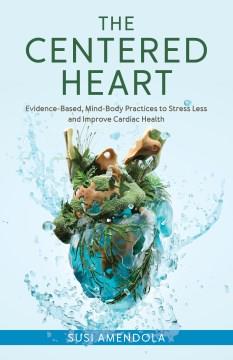 The centered heart : evidence-based, mind-body practices to stress less and improve cardiac health Book cover