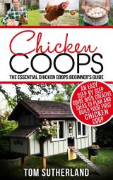 Icon image Chicken Coops: The Essential Chicken Coops Beginner's Guide: An Easy Step By Step Guide With Creative Ideas To Plan And Build Your First Chicken Coop