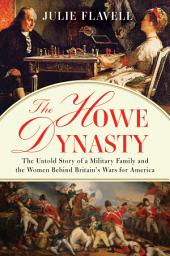Icon image The Howe Dynasty: The Untold Story of a Military Family and the Women Behind Britain's Wars for America