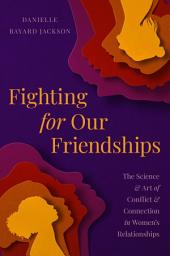చిహ్నం ఇమేజ్ Fighting for Our Friendships: The Science and Art of Conflict and Connection in Women's Relationships