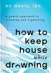 આઇકનની છબી How to Keep House While Drowning: A Gentle Approach to Cleaning and Organizing