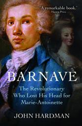 Icon image Antoine Barnave: The Revolutionary who Lost his Head for Marie Antoinette