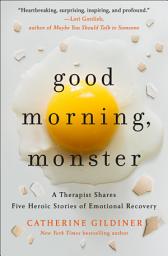 Icon image Good Morning, Monster: A Therapist Shares Five Heroic Stories of Emotional Recovery