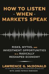Icon image How to Listen When Markets Speak: Risks, Myths, and Investment Opportunities in a Radically Reshaped Economy